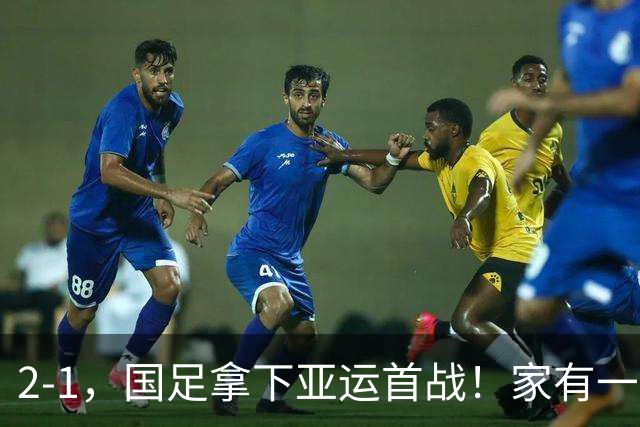 2-1，国足拿下亚运首战！家有一老如有一宝，但有人被赞也有人被喷